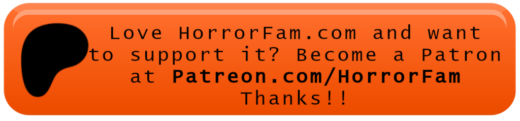 An orange button that says "Love HorrorFam.com and want to support it? Become a Patron at Patreon.com/HorrorFam THANKS!!" And if you click the button it opens a new tab to Patreon.com/HorrorFam