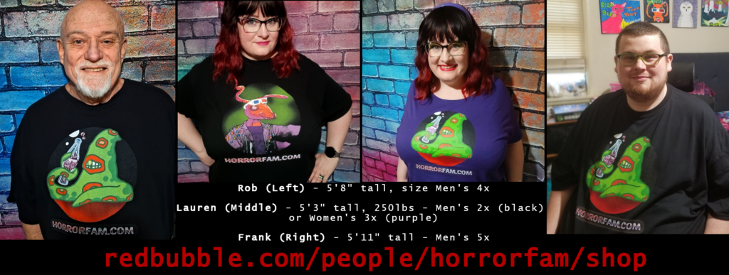 Links to redbubble.com/people/horrorfam/shop - image shows Robert Tharp (men's 4xl), Lauren Spear (men's 2xl; women's 3xl), and Frank Spear (men's 5xl)